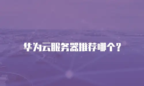 华为云服务器推荐哪个？