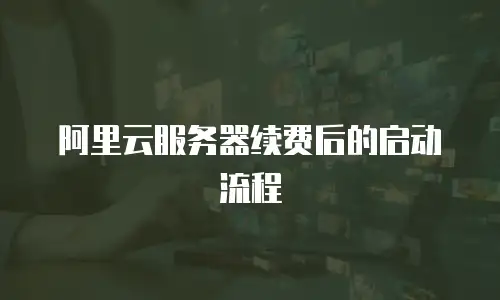 阿里云服务器续费后的启动流程