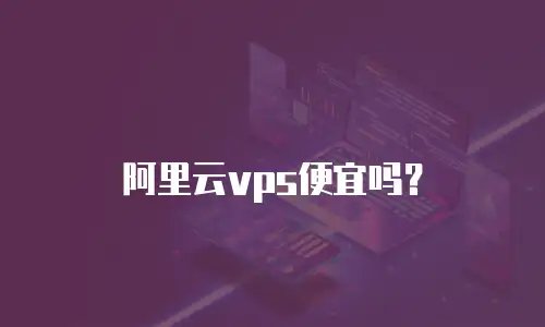 阿里云vps便宜吗？