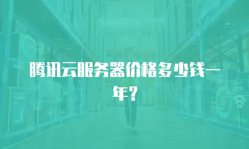 腾讯云服务器价格多少钱一年？