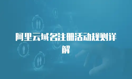 阿里云域名注册活动规则详解