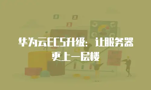 华为云ECS升级：让服务器更上一层楼