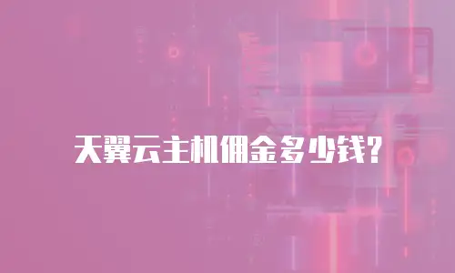 天翼云主机佣金多少钱？