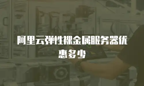 阿里云弹性裸金属服务器优惠多少