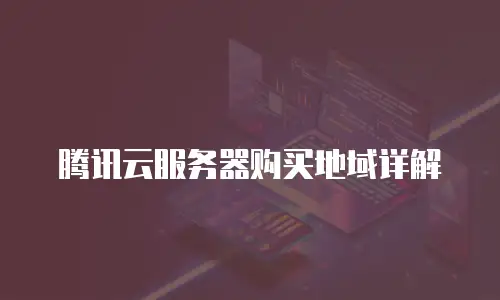 腾讯云服务器购买地域详解