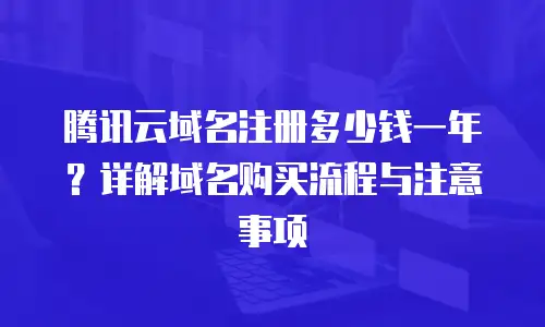 腾讯云域名注册多少钱一年？详解域名购买流程与注意事项
