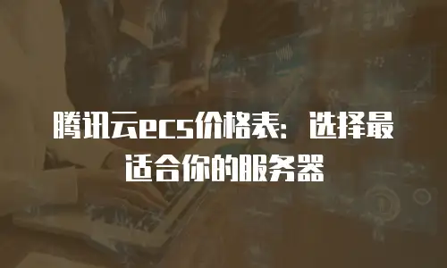 腾讯云ecs价格表：选择最适合你的服务器