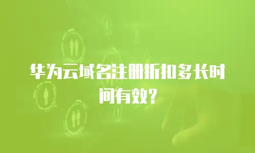 华为云域名注册折扣多长时间有效？