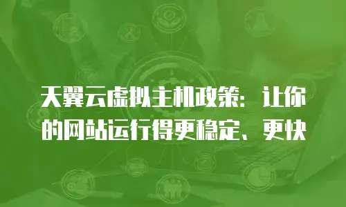 天翼云虚拟主机政策：让你的网站运行得更稳定、更快