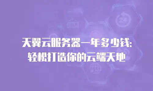 天翼云服务器一年多少钱：轻松打造你的云端天地