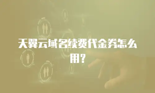 天翼云域名续费代金券怎么用？