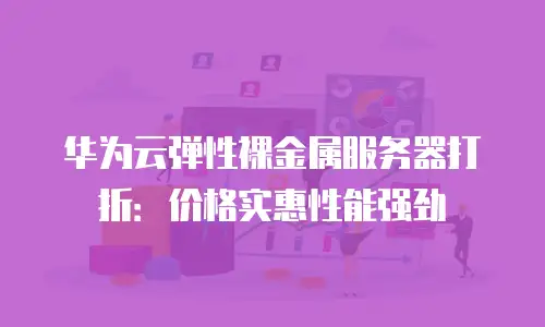 华为云弹性裸金属服务器打折：价格实惠性能强劲