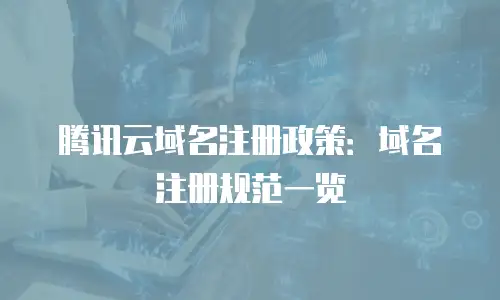 腾讯云域名注册政策：域名注册规范一览