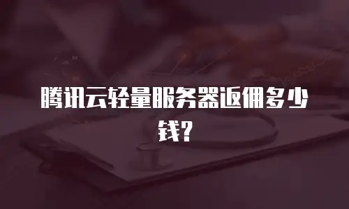 腾讯云轻量服务器返佣多少钱？
