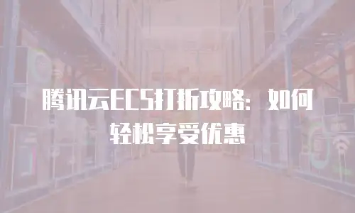 腾讯云ECS打折攻略：如何轻松享受优惠