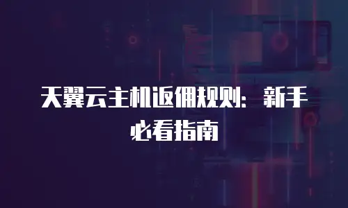 天翼云主机返佣规则：新手必看指南