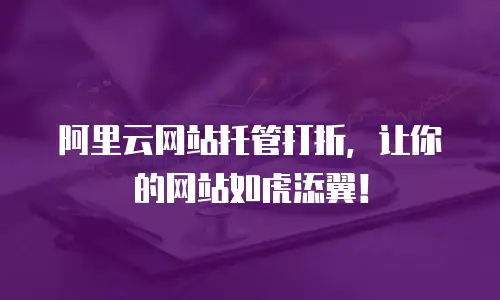 阿里云网站托管打折，让你的网站如虎添翼！