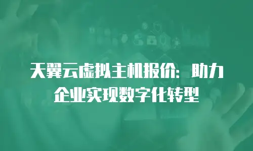 天翼云虚拟主机报价：助力企业实现数字化转型