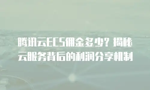 腾讯云ECS佣金多少？揭秘云服务背后的利润分享机制