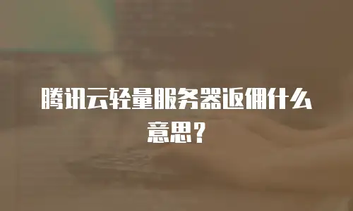腾讯云轻量服务器返佣什么意思？