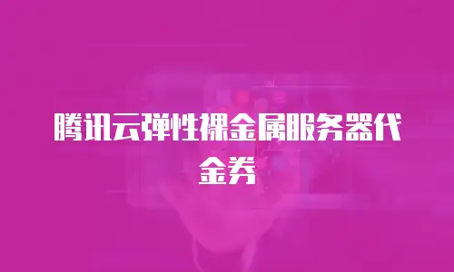 腾讯云弹性裸金属服务器代金券