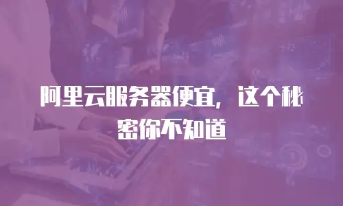 阿里云服务器便宜，这个秘密你不知道