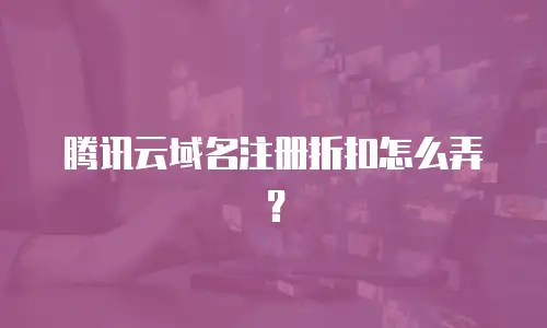 腾讯云域名注册折扣怎么弄？