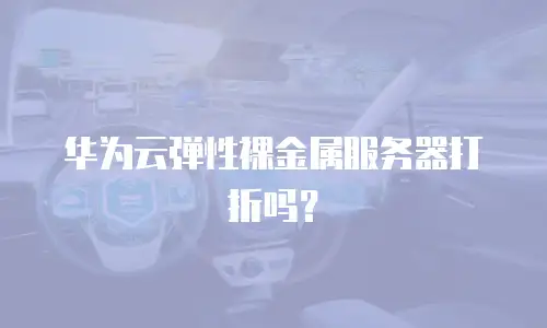 华为云弹性裸金属服务器打折吗？