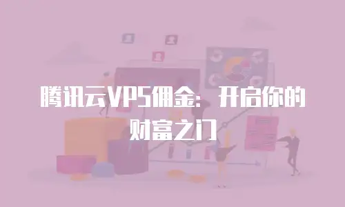 腾讯云VPS佣金：开启你的财富之门