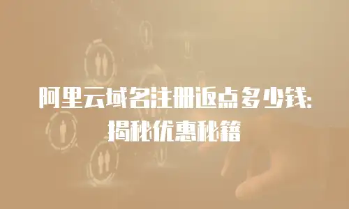 阿里云域名注册返点多少钱：揭秘优惠秘籍
