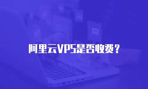 阿里云VPS是否收费？