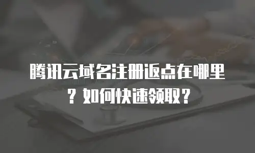 腾讯云域名注册返点在哪里？如何快速领取？