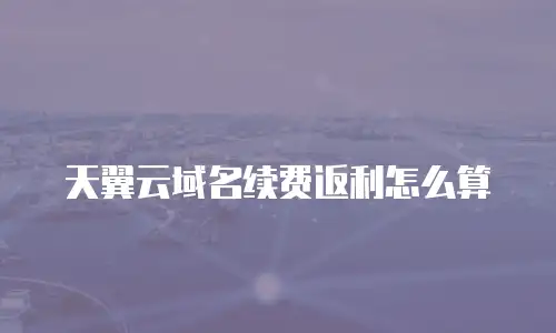 天翼云域名续费返利怎么算