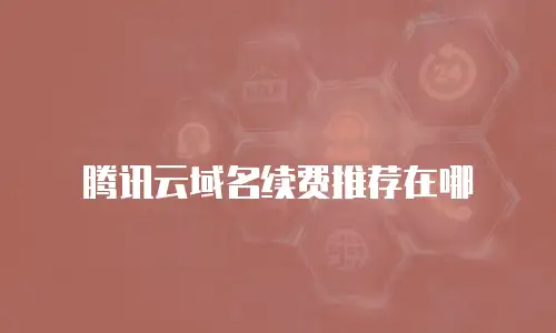 腾讯云域名续费推荐在哪
