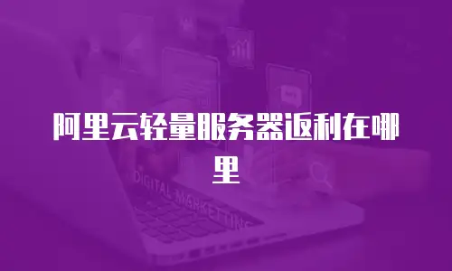 阿里云轻量服务器返利在哪里