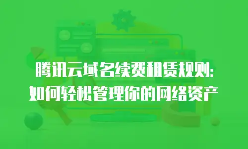 腾讯云域名续费租赁规则：如何轻松管理你的网络资产