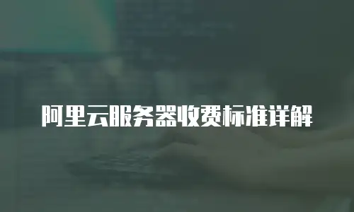 阿里云服务器收费标准详解