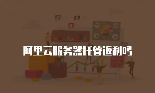 阿里云服务器托管返利吗