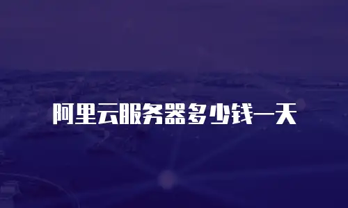 阿里云服务器多少钱一天