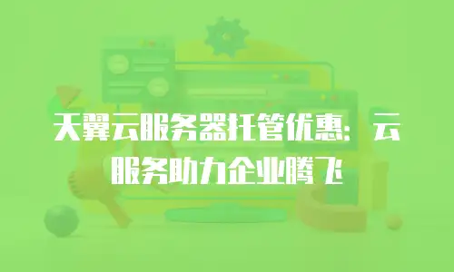天翼云服务器托管优惠：云服务助力企业腾飞