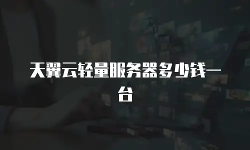 天翼云轻量服务器多少钱一台