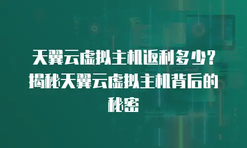 天翼云虚拟主机返利多少？揭秘天翼云虚拟主机背后的秘密