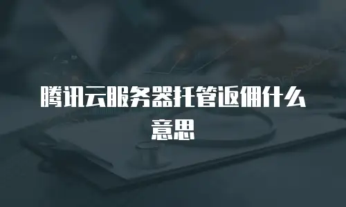 腾讯云服务器托管返佣什么意思