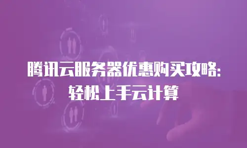 腾讯云服务器优惠购买攻略：轻松上手云计算