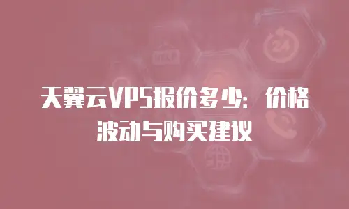 天翼云VPS报价多少：价格波动与购买建议