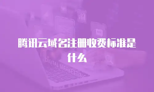 腾讯云域名注册收费标准是什么