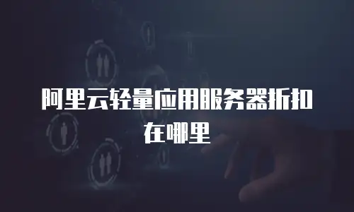 阿里云轻量应用服务器折扣在哪里
