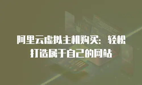 阿里云虚拟主机购买：轻松打造属于自己的网站