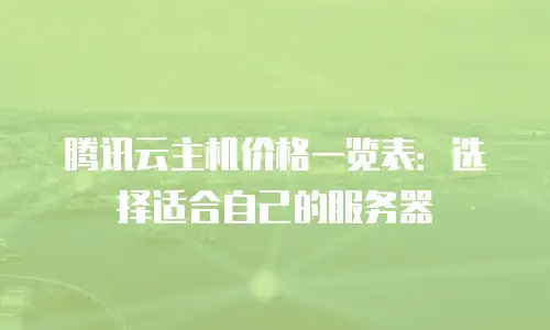 腾讯云主机价格一览表：选择适合自己的服务器