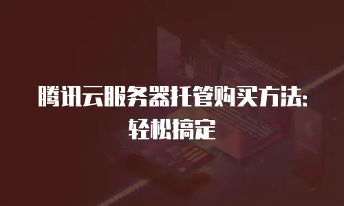 腾讯云服务器托管购买方法：轻松搞定